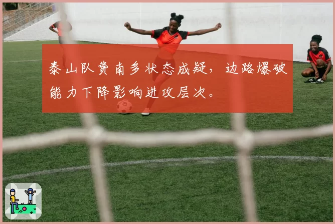 泰山队费南多状态成疑，边路爆破能力下降影响进攻层次。