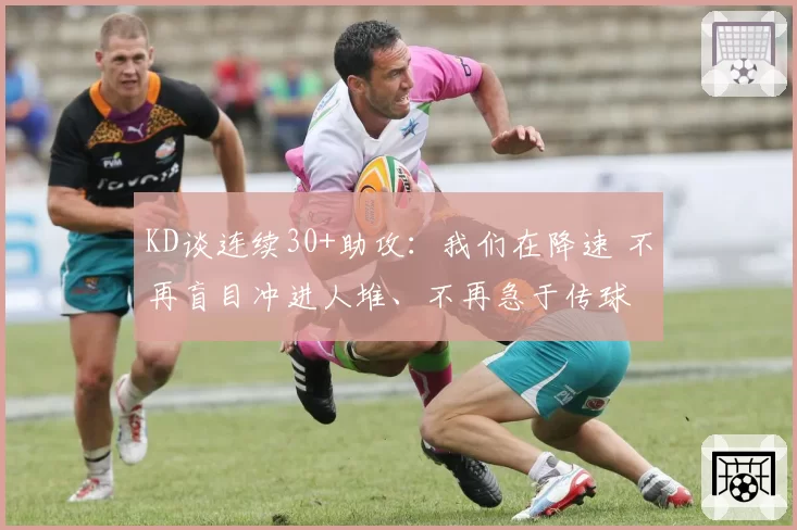 KD谈连续30+助攻:我们在降速 不再盲目冲进人堆、不再急于传球