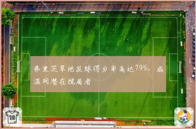 弗里茨草地发球得分率高达79%,成温网潜在搅局者