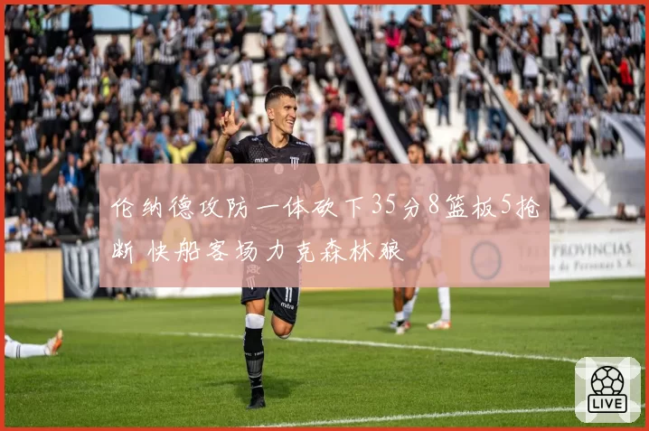 伦纳德攻防一体砍下35分8篮板5抢断 快船客场力克森林狼