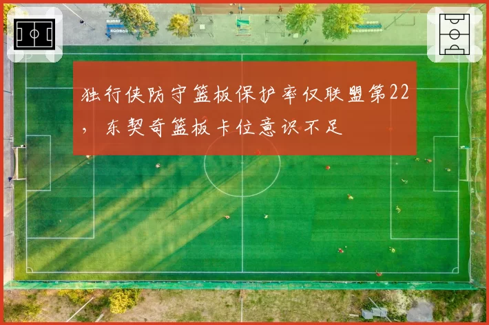 独行侠防守篮板保护率仅联盟第22，东契奇篮板卡位意识不足