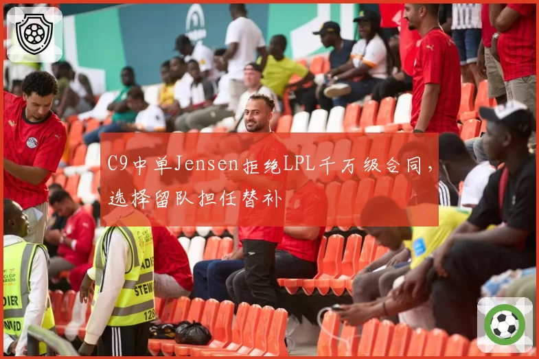C9中单Jensen拒绝LPL千万级合同，选择留队担任替补
