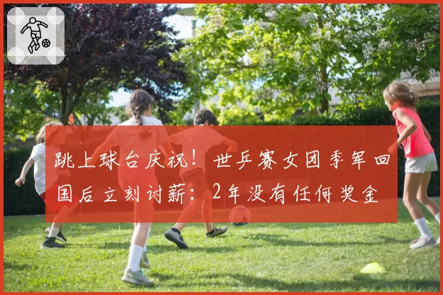 跳上球台庆祝！世乒赛女团季军回国后立刻讨薪：2年没有任何奖金