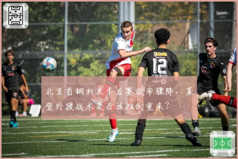 北京首钢利夫季后赛效率骤降,莱登外援战术是否该推倒重来?