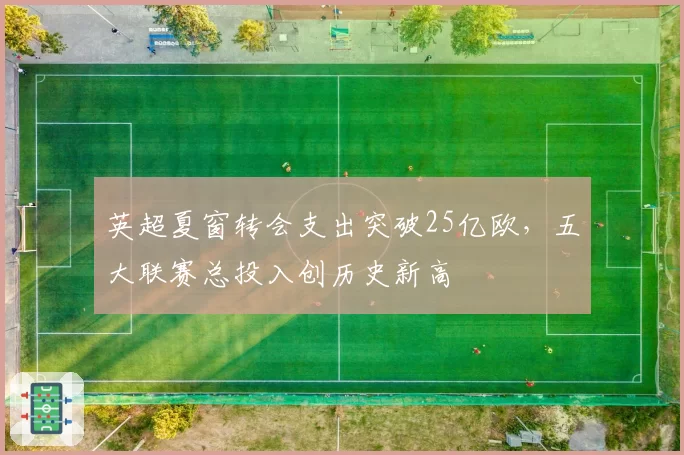 英超夏窗转会支出突破25亿欧，五大联赛总投入创历史新高