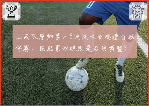 山西队原帅累计6次技术犯规遭自动停赛，技犯累积规则是否该调整？