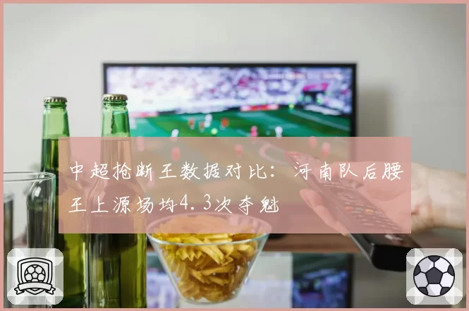 中超抢断王数据对比:河南队后腰王上源场均4.3次夺魁