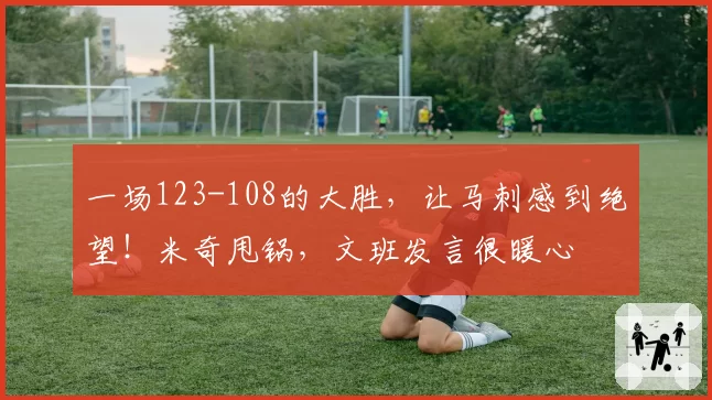 一场123-108的大胜，让马刺感到绝望！米奇甩锅，文班发言很暖心