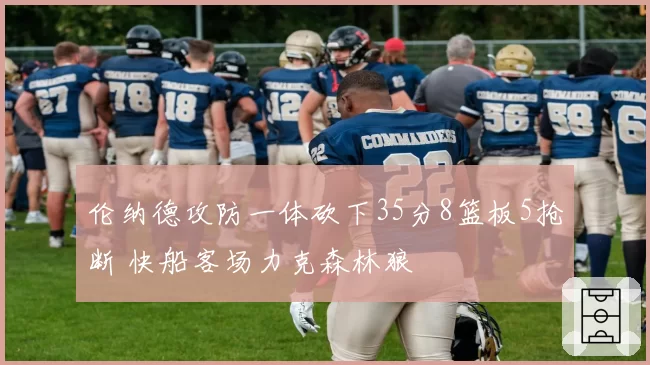 伦纳德攻防一体砍下35分8篮板5抢断 快船客场力克森林狼