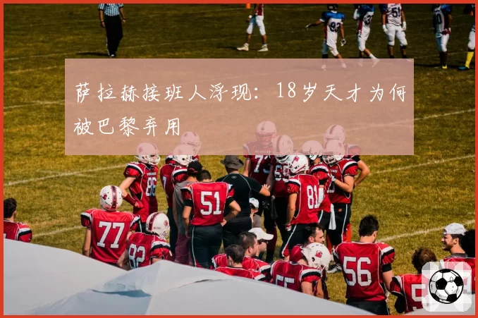 萨拉赫接班人浮现：18岁天才为何被巴黎弃用