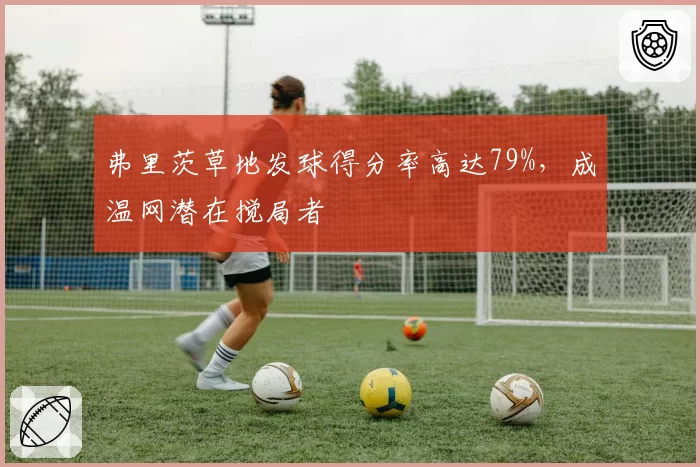 弗里茨草地发球得分率高达79%，成温网潜在搅局者