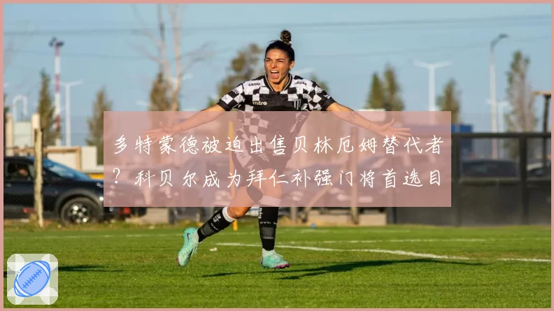 多特蒙德被迫出售贝林厄姆替代者？科贝尔成为拜仁补强门将首选目标