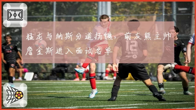 猛龙与纳斯分道扬镳，前灰熊主帅詹金斯进入面试名单