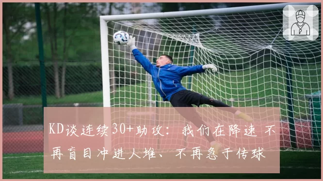 KD谈连续30+助攻:我们在降速 不再盲目冲进人堆、不再急于传球