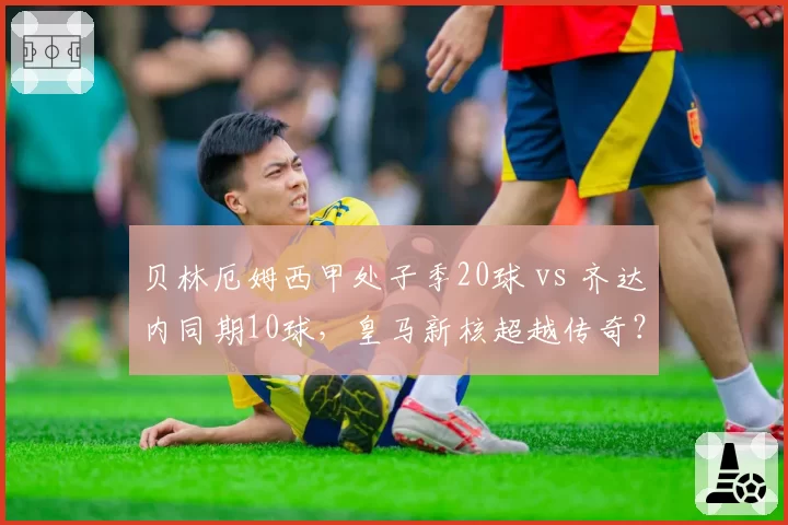 贝林厄姆西甲处子季20球 vs 齐达内同期10球，皇马新核超越传奇？