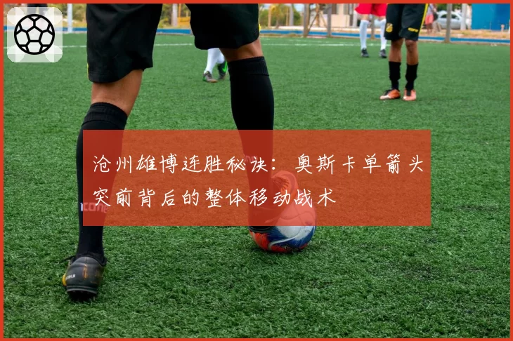 沧州雄博连胜秘诀：奥斯卡单箭头突前背后的整体移动战术