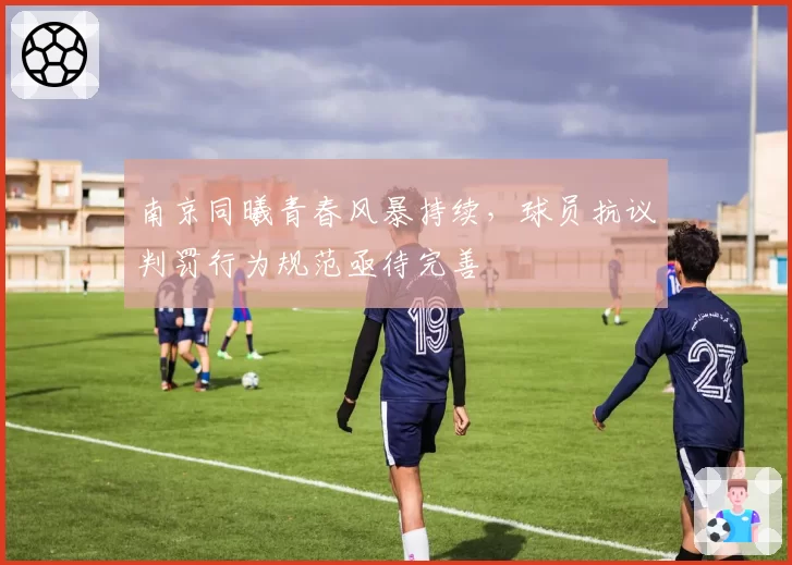 南京同曦青春风暴持续，球员抗议判罚行为规范亟待完善
