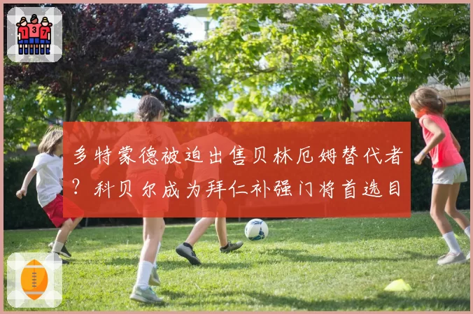 多特蒙德被迫出售贝林厄姆替代者？科贝尔成为拜仁补强门将首选目标