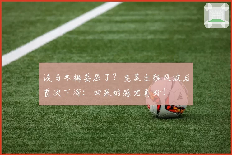 谈马冬梅委屈了？克莱出轨风波后首次下海：回来的感觉真好！