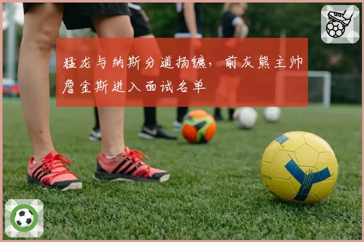 猛龙与纳斯分道扬镳，前灰熊主帅詹金斯进入面试名单