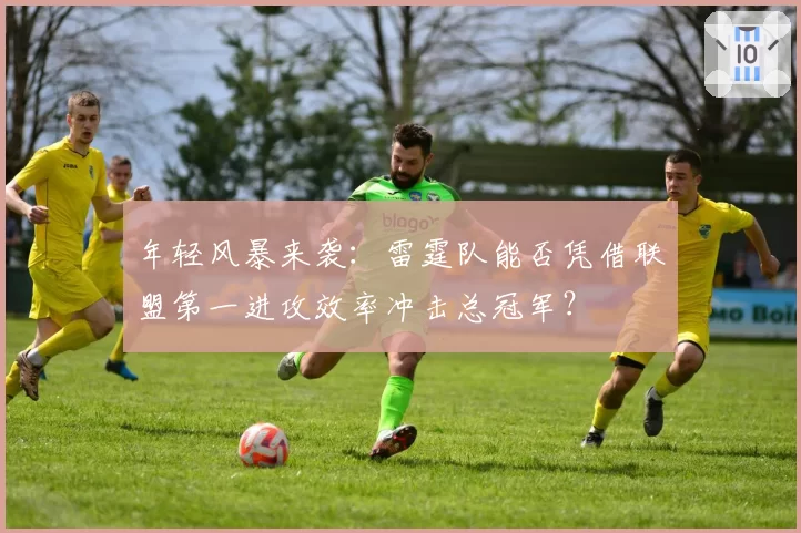 年轻风暴来袭：雷霆队能否凭借联盟第一进攻效率冲击总冠军？