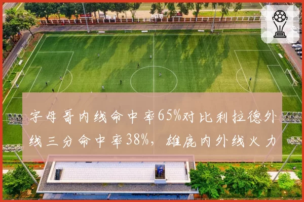 字母哥内线命中率65%对比利拉德外线三分命中率38%,雄鹿内外线火力分配