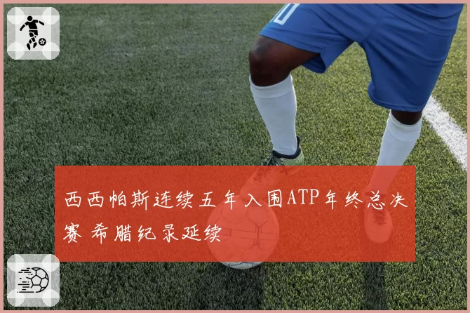 西西帕斯连续五年入围ATP年终总决赛 希腊纪录延续