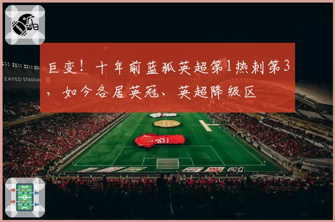 巨变!十年前蓝狐英超第1热刺第3,如今各居英冠、英超降级区