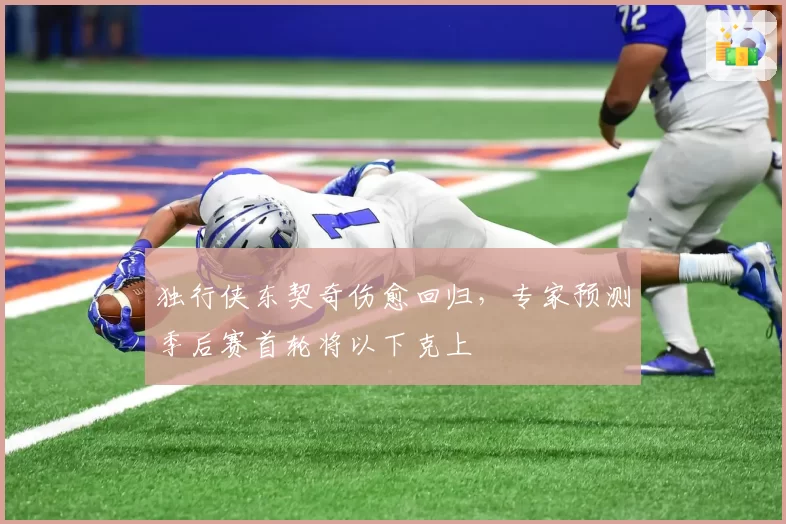 独行侠东契奇伤愈回归，专家预测季后赛首轮将以下克上