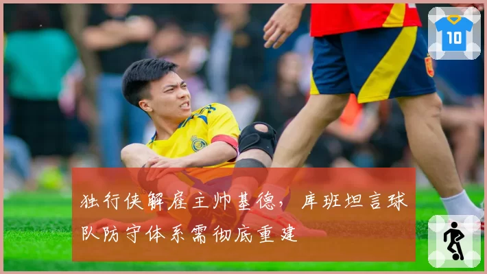 独行侠解雇主帅基德,库班坦言球队防守体系需彻底重建